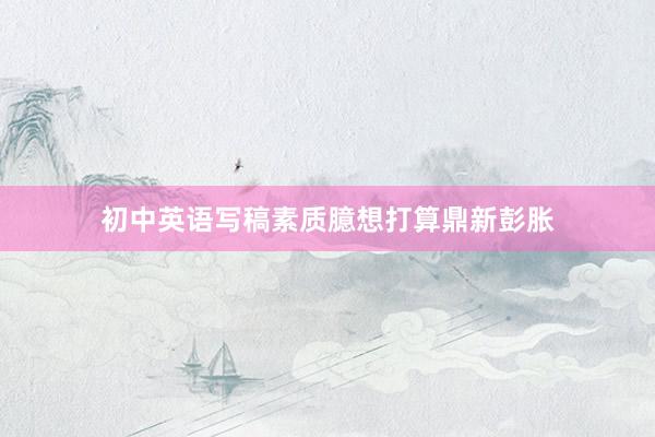 初中英语写稿素质臆想打算鼎新彭胀