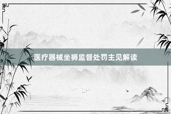 医疗器械坐褥监督处罚主见解读