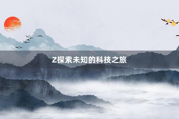 Z探索未知的科技之旅