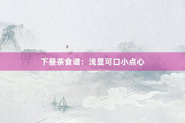 下昼茶食谱:浅显可口小点心
