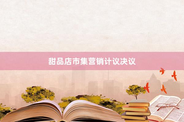 甜品店市集营销计议决议
